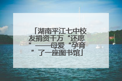 湖南平江七中校友捐资千万“还愿”——母爱“孕育”了一座图书馆