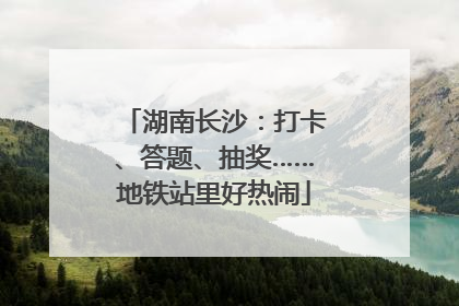 湖南长沙：打卡、答题、抽奖……地铁站里好热闹