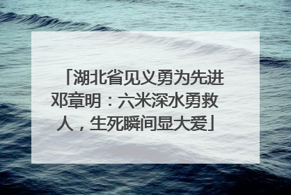湖北省见义勇为先进邓章明：六米深水勇救人，生死瞬间显大爱