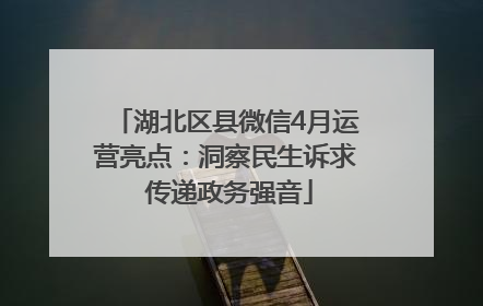 湖北区县微信4月运营亮点：洞察民生诉求 传递政务强音