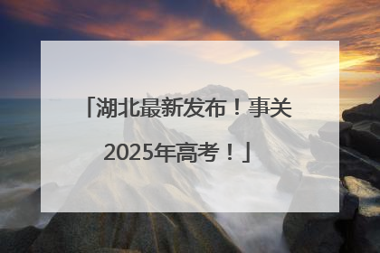 湖北最新发布！事关2025年高考！