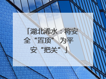 湖北浠水：将安全“置顶” 为平安“把关”