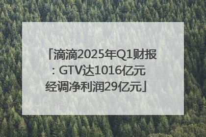 滴滴2025年Q1财报：GTV达1016亿元 经调净利润29亿元