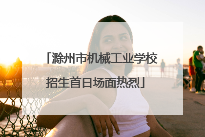 滁州市机械工业学校招生首日场面热烈