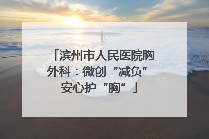 滨州市人民医院胸外科：微创“减负” 安心护“胸”