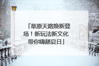 草原天路焕新登场！新玩法新文化带你嗨翻夏日