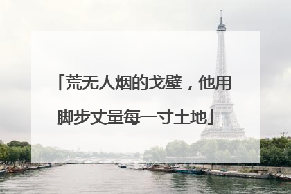 荒无人烟的戈壁，他用脚步丈量每一寸土地