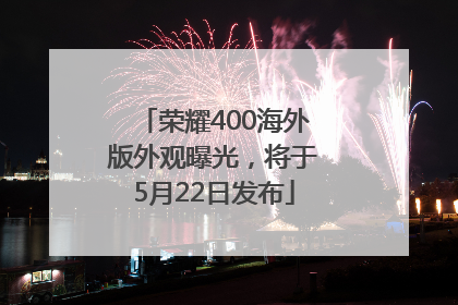 荣耀400海外版外观曝光，将于5月22日发布