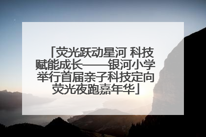 荧光跃动星河 科技赋能成长——银河小学举行首届亲子科技定向荧光夜跑嘉年华