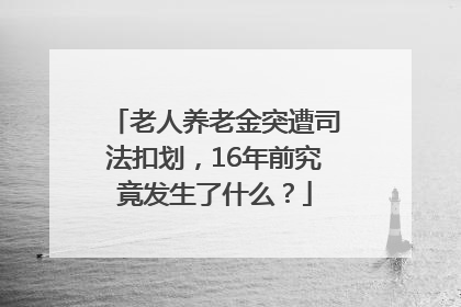 老人养老金突遭司法扣划，16年前究竟发生了什么？