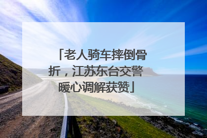 老人骑车摔倒骨折，江苏东台交警暖心调解获赞