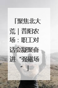 聚焦北大荒｜普阳农场：职工对话会凝聚奋进“强磁场”