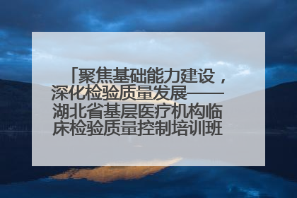 聚焦基础能力建设，深化检验质量发展——湖北省基层医疗机构临床检验质量控制培训班（孝感站）成功举办