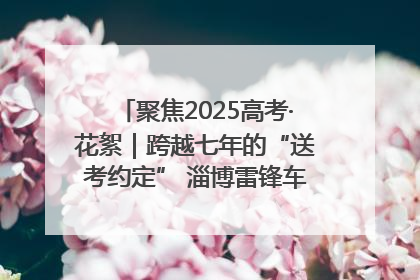 聚焦2025高考·花絮｜跨越七年的“送考约定” 淄博雷锋车队温暖两代人
