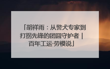 胡祥雨：从警犬专家到打拐先锋的团圆守护者｜百年工运·劳模说