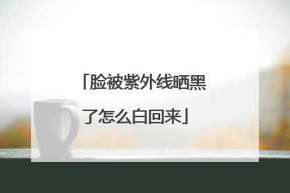 脸被紫外线晒黑了怎么白回来