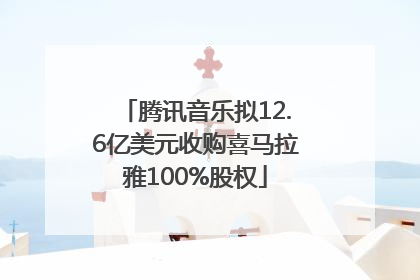 腾讯音乐拟12.6亿美元收购喜马拉雅100%股权