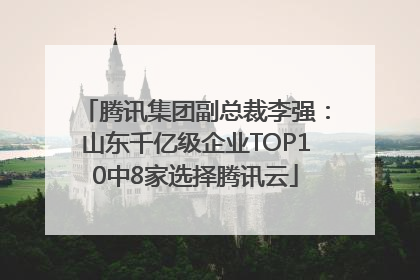 腾讯集团副总裁李强：山东千亿级企业TOP10中8家选择腾讯云