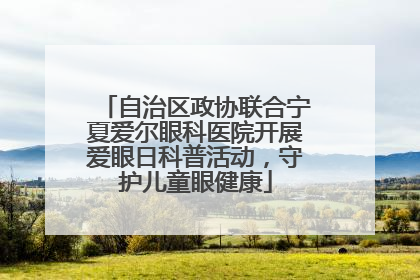 自治区政协联合宁夏爱尔眼科医院开展爱眼日科普活动，守护儿童眼健康