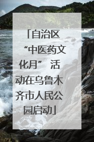 自治区 “中医药文化月” 活动在乌鲁木齐市人民公园启动