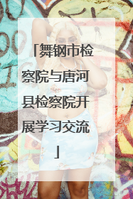 舞钢市检察院与唐河县检察院开展学习交流