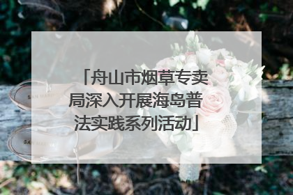 舟山市烟草专卖局深入开展海岛普法实践系列活动