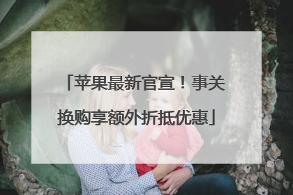 苹果最新官宣！事关换购享额外折抵优惠