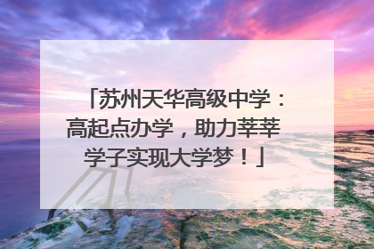 苏州天华高级中学：高起点办学，助力莘莘学子实现大学梦！
