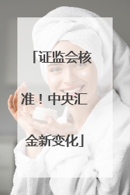 证监会核准！中央汇金新变化