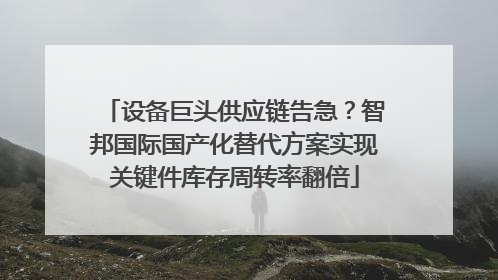 设备巨头供应链告急？智邦国际国产化替代方案实现关键件库存周转率翻倍