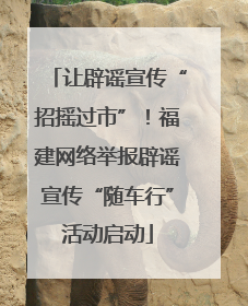 让辟谣宣传“招摇过市”！福建网络举报辟谣宣传“随车行”活动启动