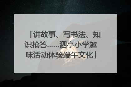 讲故事、写书法、知识抢答……泗亭小学趣味活动体验端午文化