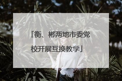 衡、郴两地市委党校开展互换教学