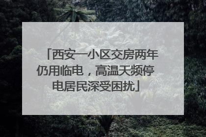 西安一小区交房两年仍用临电，高温天频停电居民深受困扰