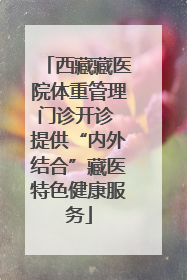 西藏藏医院体重管理门诊开诊 提供“内外结合”藏医特色健康服务