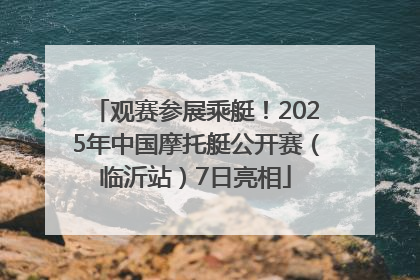 观赛参展乘艇！2025年中国摩托艇公开赛（临沂站）7日亮相
