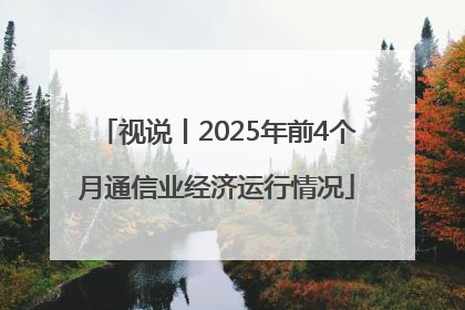 视说丨2025年前4个月通信业经济运行情况