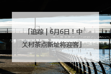 追踪｜6月6日！中关村茶点新址将迎客