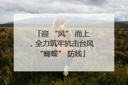 迎 “风” 而上，全力筑牢抗击台风 “蝴蝶” 防线