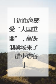 近距离感受“大国重器”，高铁制梁场来了一群小访客