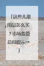 这些儿童用品怎么买？市场监管总局提示→