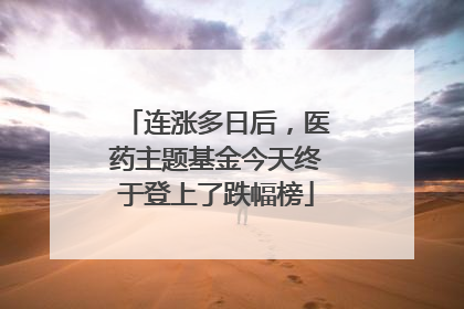 连涨多日后，医药主题基金今天终于登上了跌幅榜