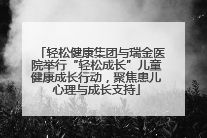 轻松健康集团与瑞金医院举行“轻松成长”儿童健康成长行动，聚焦患儿心理与成长支持