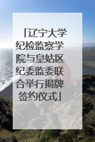 辽宁大学纪检监察学院与皇姑区纪委监委联合举行揭牌签约仪式