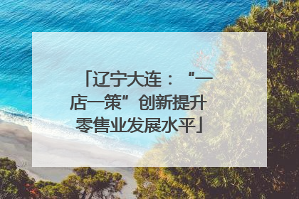 辽宁大连：“一店一策”创新提升零售业发展水平