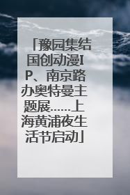 豫园集结国创动漫IP、南京路办奥特曼主题展……上海黄浦夜生活节启动