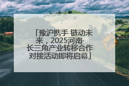 豫沪携手 链动未来，2025河南·长三角产业转移合作对接活动即将启幕