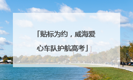 贴标为约，威海爱心车队护航高考