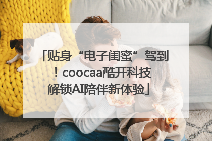 贴身“电子闺蜜”驾到！coocaa酷开科技解锁AI陪伴新体验