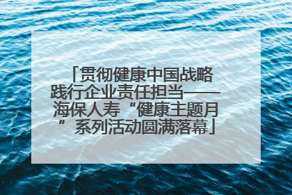贯彻健康中国战略 践行企业责任担当——海保人寿“健康主题月”系列活动圆满落幕